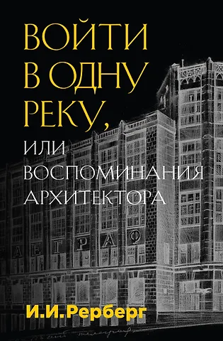 Иван Иванович Рерберг Войти в одну реку, или Воспоминания архитектора