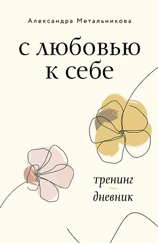 Александра Андреевна Метальникова С любовью к себе. Тренинг-дневник