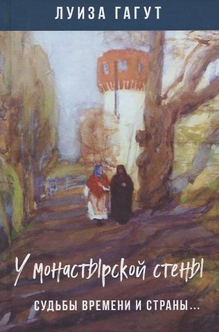 Луиза Дмитриевна Гагут У монастырской стены. Судьбы времени и страны…