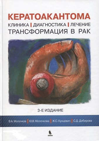 Владимир Алексеевич Молочков, Юлия Владимировна Молочкова, Ж.С. Кунцевич, С.Д. Дибирова Кератоакантома. Клиника, диагностика, лечение, трансформация в рак. 3-е издание