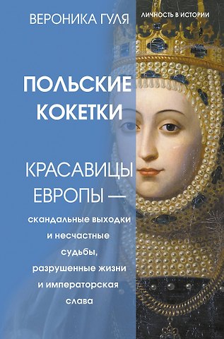 Вероника Вячеславовна Гуля Польские кокетки. Красавицы Европы — скандальные выходки и несчастные судьбы, разрушенные жизни и императорская слава