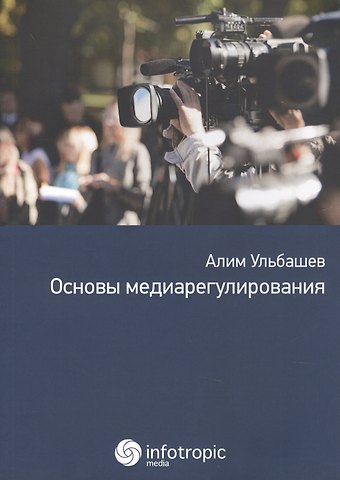 Алим Хусейнович Ульбашев Основы медиарегулирования: учебно-практическое пособие