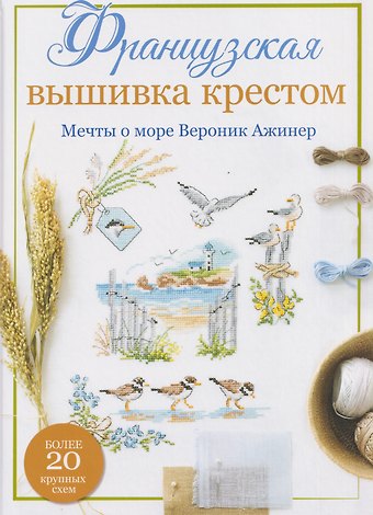 Вероник Ажинер Французская вышивка крестом. Мечты о море Вероник Ажинер. Более 20 крупных схем