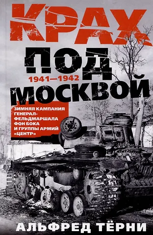 Альфред Тёрни Крах под Москвой. Зимняя кампания генерал-фельдмаршала фон Бока и группы армий «Центр». 1941-1942
