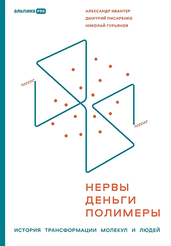 Николай Гурьянов, Дмитрий Писаренко, Александр Ивантер Нервы, деньги, полимеры. История трансформации молекул и людей