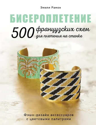 Эмили Рамон Бисероплетение. 500 французских схем для плетения на станке. Фэшн-дизайн аксессуаров с цветовыми палитрами
