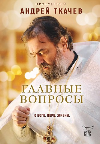 Андрей Ткачёв Главные вопросы: о Боге, вере, жизни