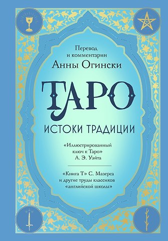 Анна Огински Таро. Истоки традиции. «Иллюстрированный ключ к Таро» А.Э. Уэйта, «Книга Т» С. Мазерса и другие труды классиков английской школы. Перевод и комментарии Анны Огински
