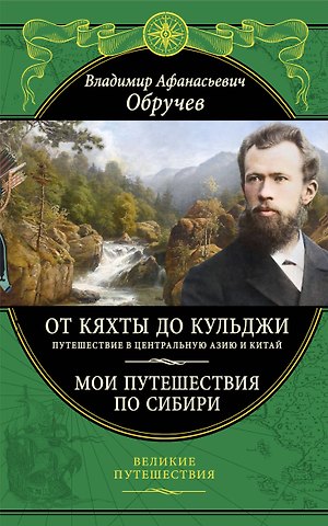 Владимир Афанасьевич Обручев От Кяхты до Кульджи: Путешествие в Центральную Азию и Китай. Мои путешествия по Сибири