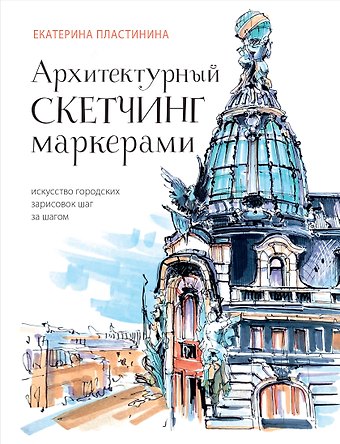 Екатерина Сергеевна Пластинина Архитектурный скетчинг маркерами. Искусство городских зарисовок шаг за шагом