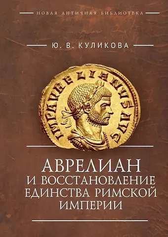 Юлия Викторовна Куликова Аврелиан и восстановление единства Римской империи: монография