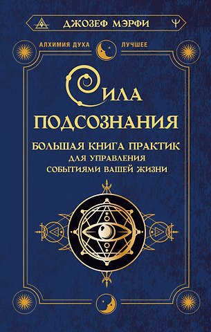 Джозеф Мэрфи Сила подсознания. Большая книга практик для управления событиями вашей жизни