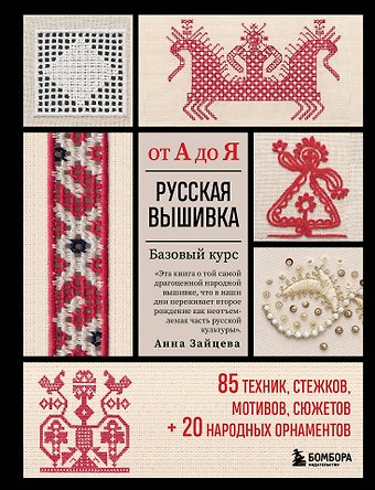 Анна Анатольевна Зайцева Русская вышивка от А до Я. Базовый курс. 85 техник, стежков, мотивов, сюжетов + 20 народных орнаментов