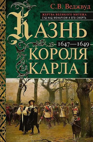 Сесили Вероника Веджвуд Казнь короля Карла I. Жертва Великого мятежа. Суд над монархом и его смерть. 1647–1649