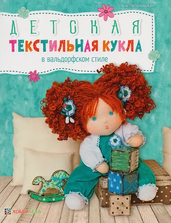 Аня Лепаловская Детская текстильная кукла в вальдорфском стиле / А. Лепаловская. - 2019, М. : Хоббитека. - (Авторские куклы и игрушки). - ISBN 978-5-9909407-1-0 (обл)