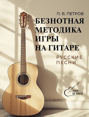 Павел Владимирович Петров Безнотная методика игры на гитаре. Русские песни