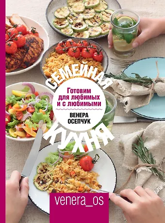 Венера Осепчук Семейная кухня. Готовим для любимых и с любимыми