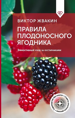 Виктор Владимирович Жвакин Правила плодоносного ягодника. Эффективный уход за кустарниками