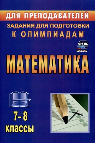 Юрий Васильевич Лепехин Математика. 7-8 классы. Задания для подготовки к олимпиадам