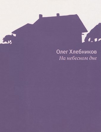 Олег Хлебников На небесном дне: Роман в поэмах с комментариями