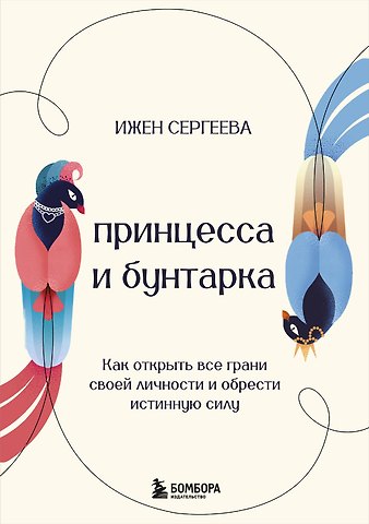 Ижен А. Сергеева Принцесса и бунтарка. Как открыть все грани своей личности и обрести истинную силу
