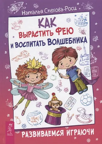 Наталья Спехова-Роси Как вырастить фею и воспитать волшебника. Развиваемся играючи