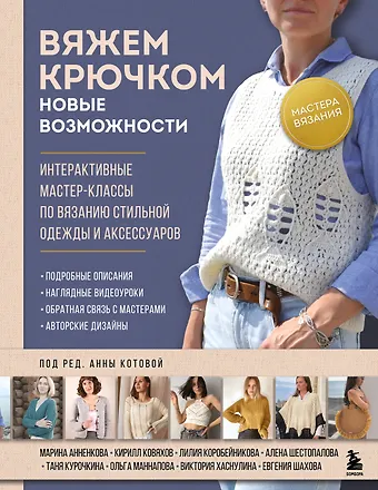 Анна Игоревна Котова Мастера вязания. Вяжем крючком: новые возможности. Интерактивные мастер-классы по вязанию стильной одежды и аксессуаров