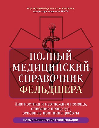 Юрий Юрьевич Елисеев Полный медицинский справочник фельдшера. Диагностика и неотложная помощь, описание процедур, основные принципы работы