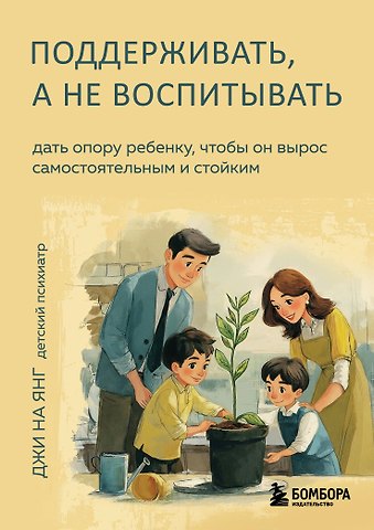 Джи На Янг Поддерживать, а не воспитывать. Дать опору ребенку, чтобы он вырос самостоятельным и стойким