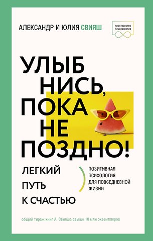 Александр Григорьевич Свияш, Юлия Викторовна Свияш Улыбнись, пока не поздно! Позитивная психология для повседневной жизни
