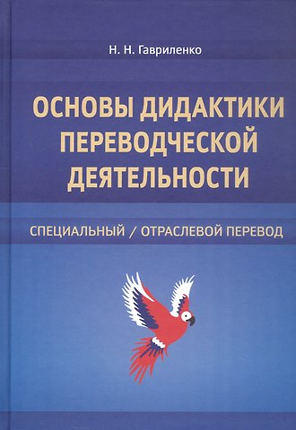 Наталья Николаевна Гавриленко Основы дидактики переводческой деятельности : специальный / отраслевой перевод. Монография