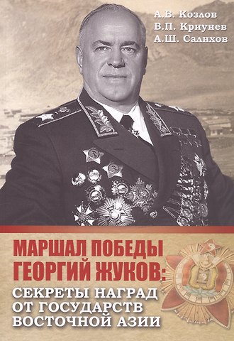 Андрей Валерьевич Козлов, Владимир Петрович Криунев, Александр Шарифович Салихов Маршал Победы Георгий Жуков: секреты наград от государств Восточной Азии