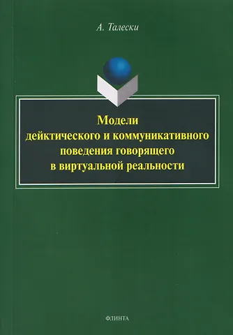 Талески Александр Модели дейктического и коммуникативного поведения говорящего в виртуальной реальности: монография