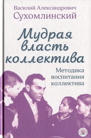 Василий Александрович Сухомлинский Мудрая власть коллектива. Методика воспитания коллектива