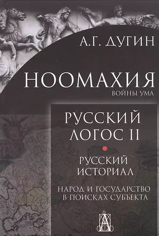 Александр Гельевич Дугин Ноомахия. Войны ума. Русский Логос II. Русский историал. Народ и государство в поисках субъекта