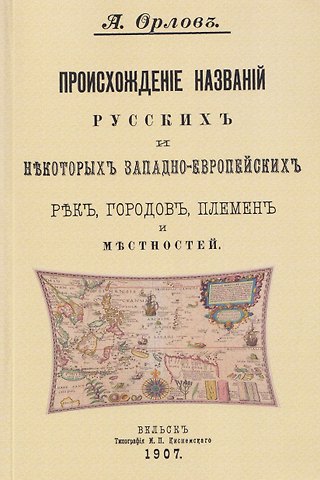 Александр Федорович Орлов Происхождение названий русских и некоторых западно-европейских рек, городов, племен и местностей