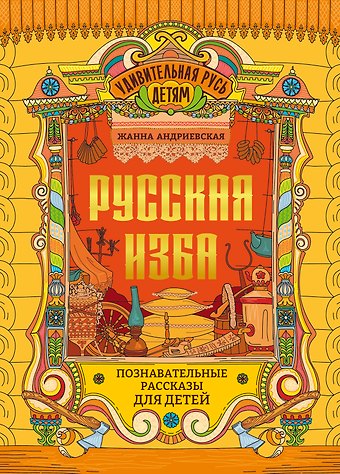 Жанна Викторовна Андриевская Русская изба: познавательные рассказы для детей
