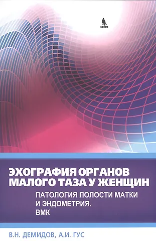Владимир Николаевич Демидов Эхография органов малого таза у женщин. Патология полости матки и эндометрия. ВМК