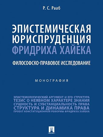 Руслан Султанович Рааб Эпистемическая юриспруденция Фридриха Хайека. Философско-правовое исследование. Монография