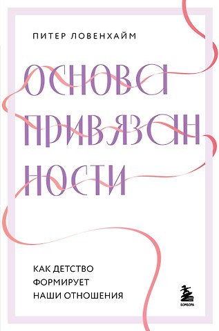Питер Ловенхайм Основа привязанности. Как детство формирует наши отношения