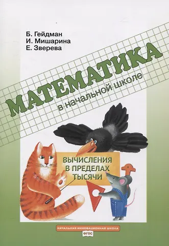 Борис Петрович Гейдман, Ирина Энгельсовна Мишарина, Елизавета Александровна Зверева Математика в начальной школе. Вычисления в пределах тысячи. Рабочая тетрадь