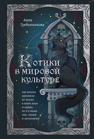 Анна Дмитриевна Гребенникова Котики в мировой культуре. Как котики проникли не только в наши дома и сердца, но и в наши сны, сказки и заклинания (книга+закладка)