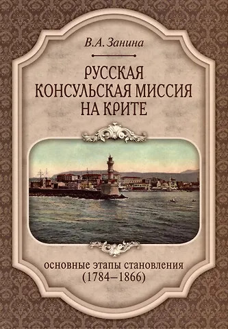 Валерия Александровна Занина Русская консульская миссия на Крите. Основные этапы становления (1784–1866)