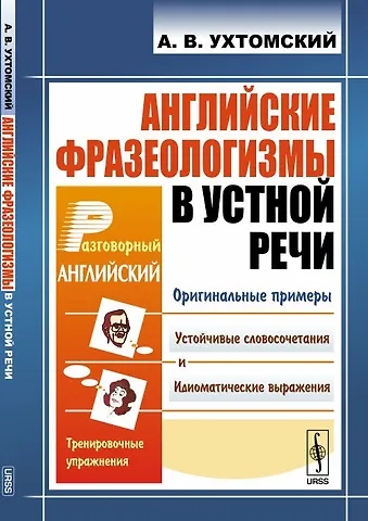 Александр Вениаминович Ухтомский Английские фразеологизмы в устной речи: учебное пособие. 3-е издание
