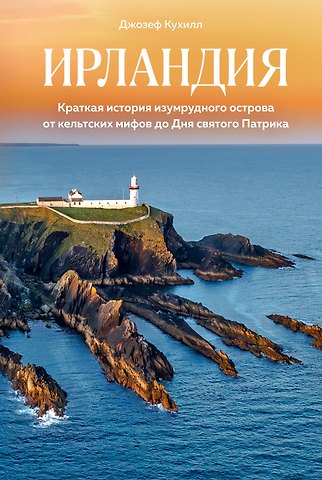 Джозеф Кухилл Ирландия. Краткая история изумрудного острова от кельтских мифов до Дня святого Патрика