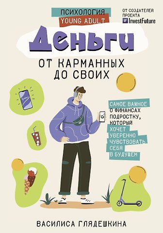 Василиса Глядешкина Деньги: от карманных до своих. Самое важное о финансах подростку, который хочет уверенно чувствовать себя в будущем