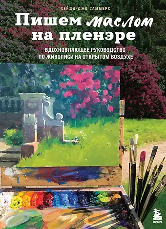 Хейди-Джо Саммерс Пишем маслом на пленэре. Вдохновляющее руководство по живописи на открытом воздухе