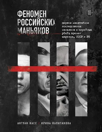 Антуан Касс, Ирина Капитанова Феномен российских маньяков. Первое масштабное исследование маньяков и серийных убийц времен царизма, СССР и РФ