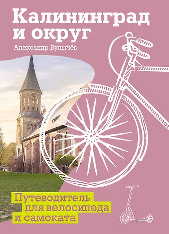 Булычев Александр Григорьевич Калининград и округ. Путеводитель для велосипеда и самоката.