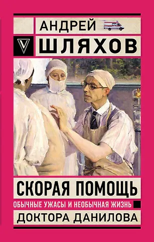 Андрей Левонович Шляхов Скорая помощь. Обычные ужасы и необычная жизнь доктора Данилова